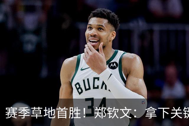 赛季草地首胜！郑钦文：拿下关键分很开心 放平心态全力拼搏